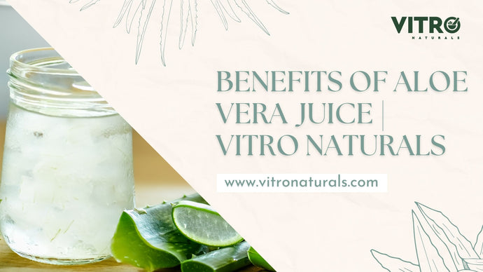 Benefits of Aloe vera Juice | Which is The Best Aloe vera Juice for You? | Vitro Naturals